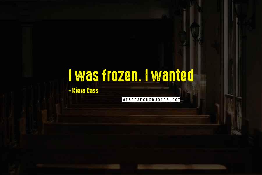 Kiera Cass Quotes: I was frozen. I wanted