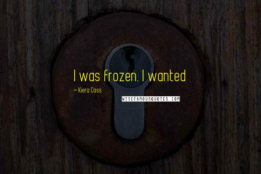 Kiera Cass Quotes: I was frozen. I wanted