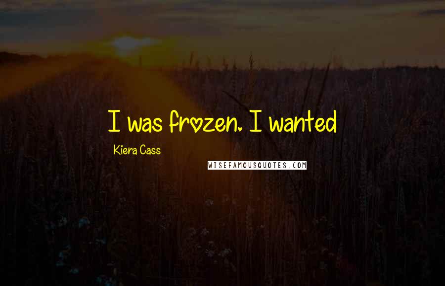 Kiera Cass Quotes: I was frozen. I wanted