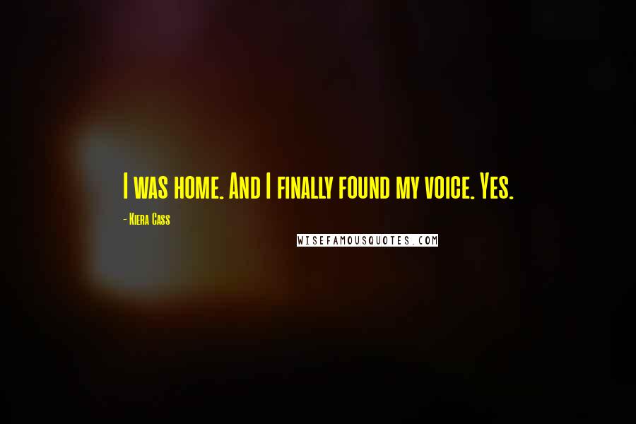 Kiera Cass Quotes: I was home. And I finally found my voice. Yes.