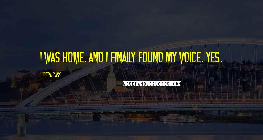 Kiera Cass Quotes: I was home. And I finally found my voice. Yes.