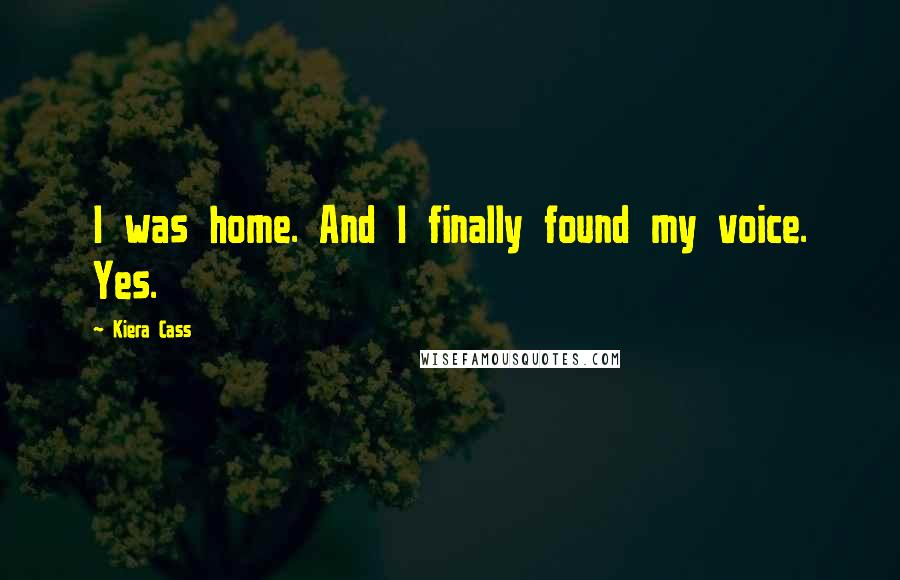 Kiera Cass Quotes: I was home. And I finally found my voice. Yes.