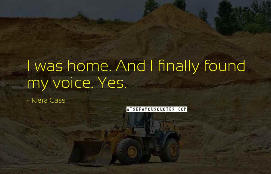 Kiera Cass Quotes: I was home. And I finally found my voice. Yes.