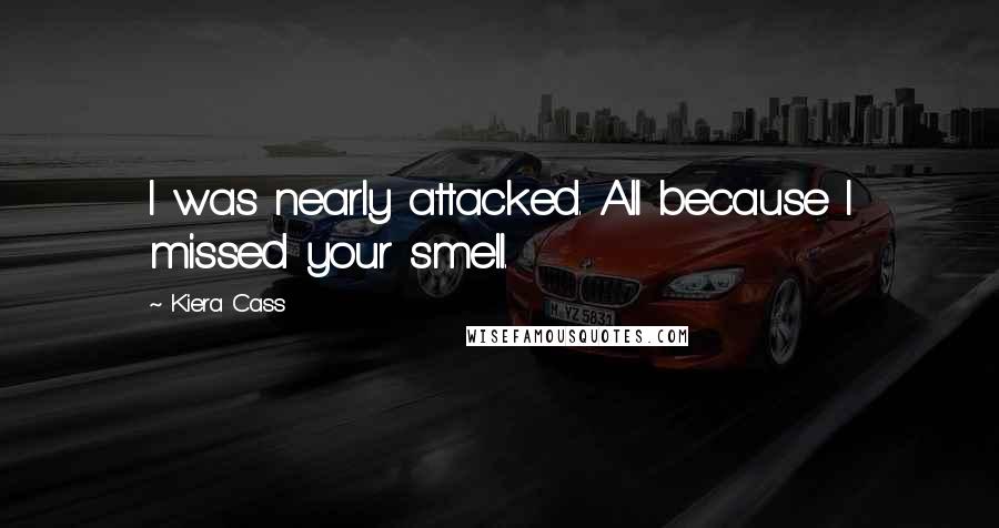 Kiera Cass Quotes: I was nearly attacked. All because I missed your smell.