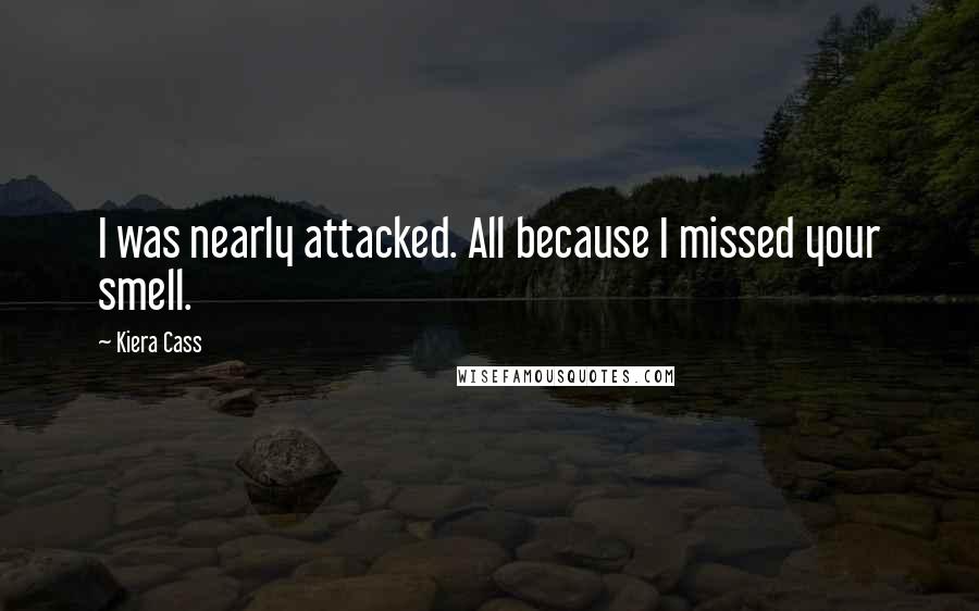 Kiera Cass Quotes: I was nearly attacked. All because I missed your smell.