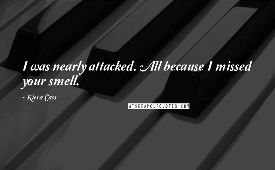 Kiera Cass Quotes: I was nearly attacked. All because I missed your smell.