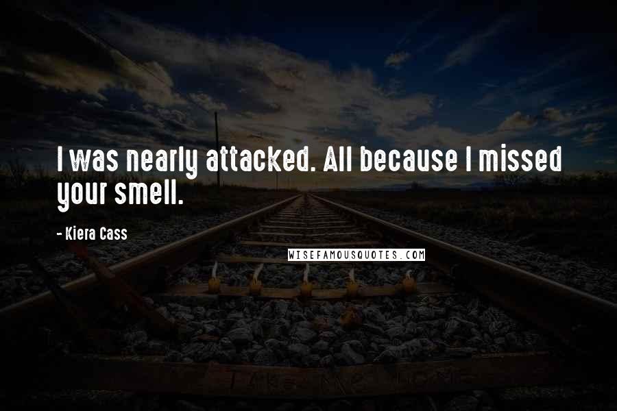 Kiera Cass Quotes: I was nearly attacked. All because I missed your smell.