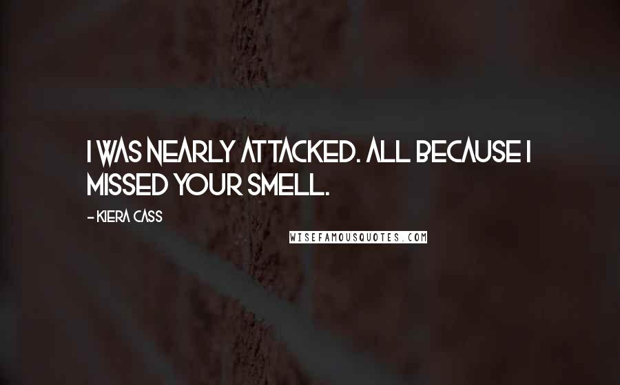 Kiera Cass Quotes: I was nearly attacked. All because I missed your smell.