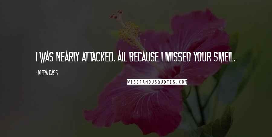 Kiera Cass Quotes: I was nearly attacked. All because I missed your smell.