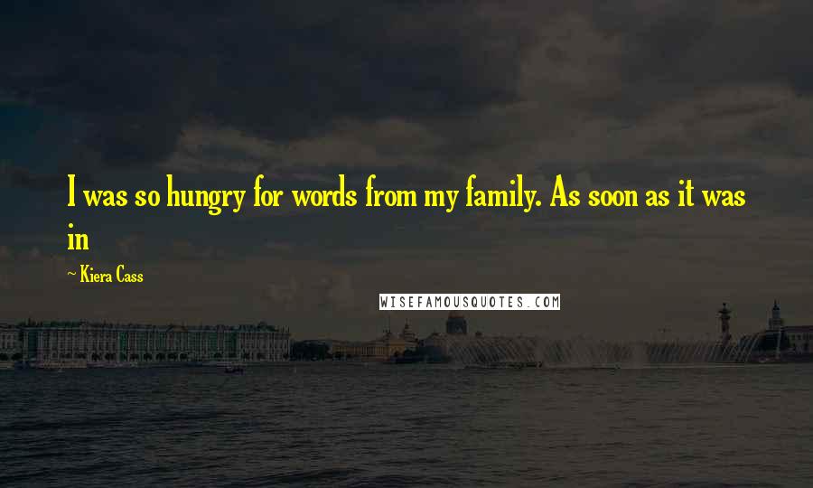 Kiera Cass Quotes: I was so hungry for words from my family. As soon as it was in