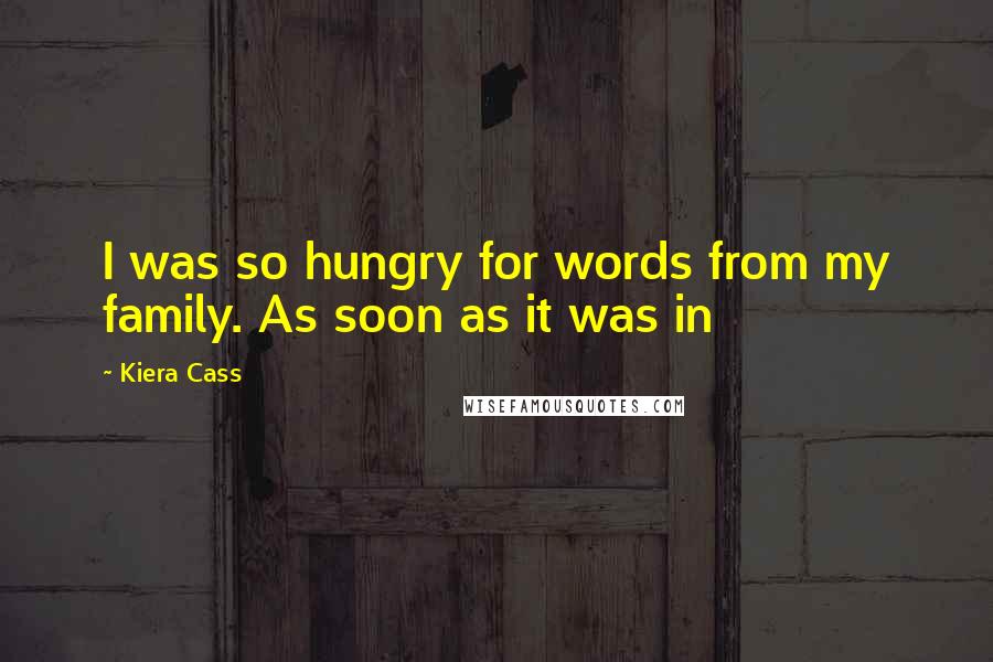 Kiera Cass Quotes: I was so hungry for words from my family. As soon as it was in