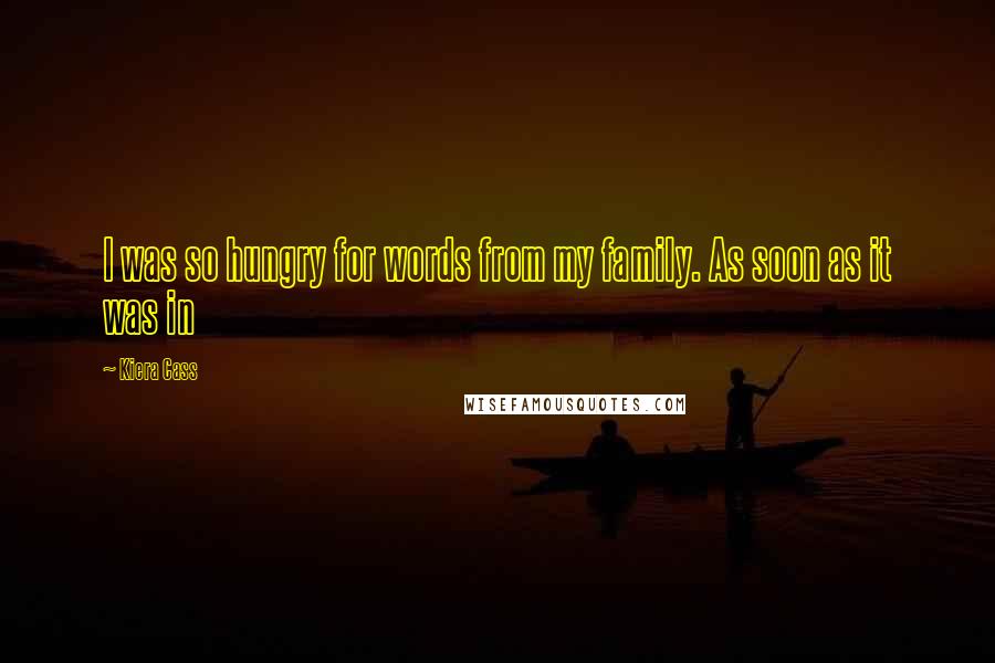 Kiera Cass Quotes: I was so hungry for words from my family. As soon as it was in
