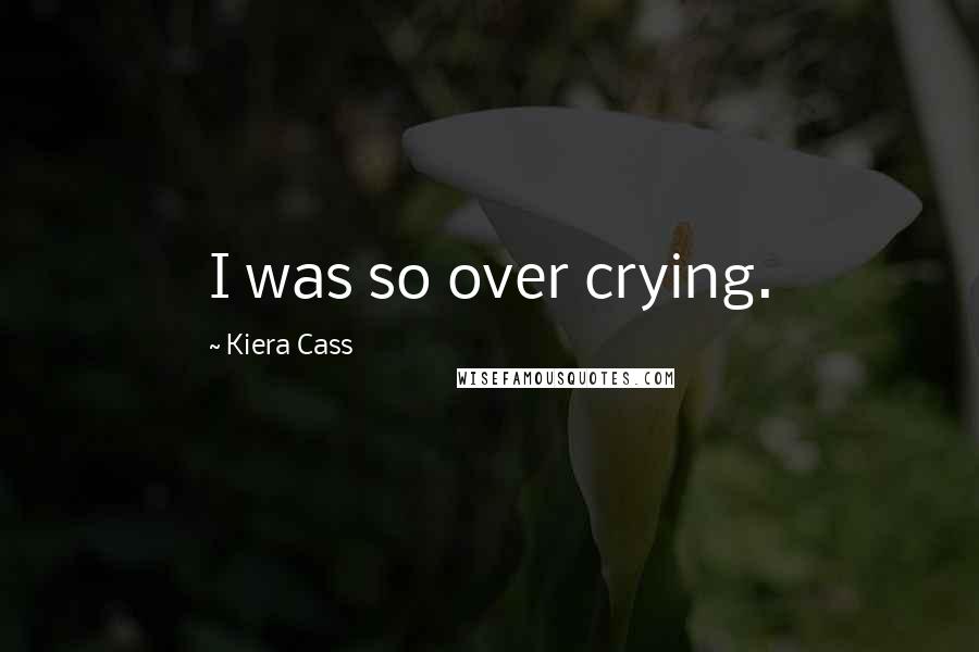 Kiera Cass Quotes: I was so over crying.