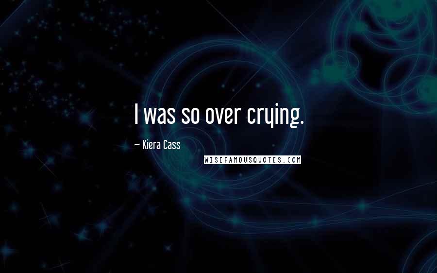 Kiera Cass Quotes: I was so over crying.
