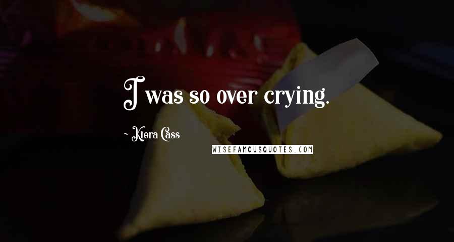 Kiera Cass Quotes: I was so over crying.