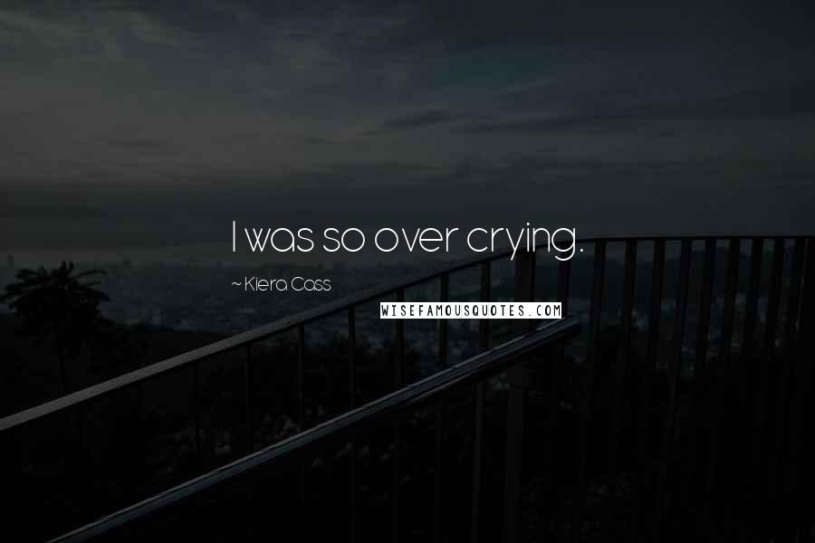 Kiera Cass Quotes: I was so over crying.