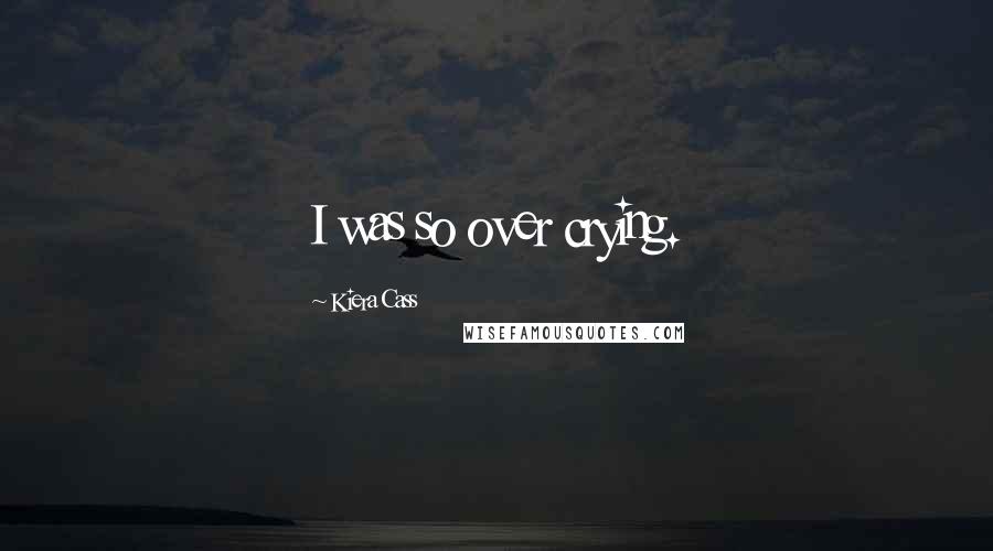 Kiera Cass Quotes: I was so over crying.