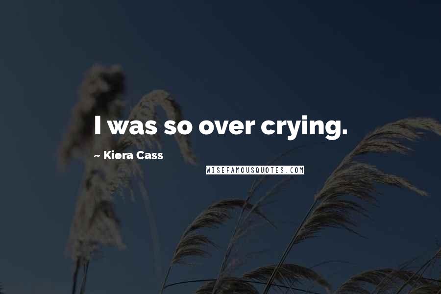 Kiera Cass Quotes: I was so over crying.