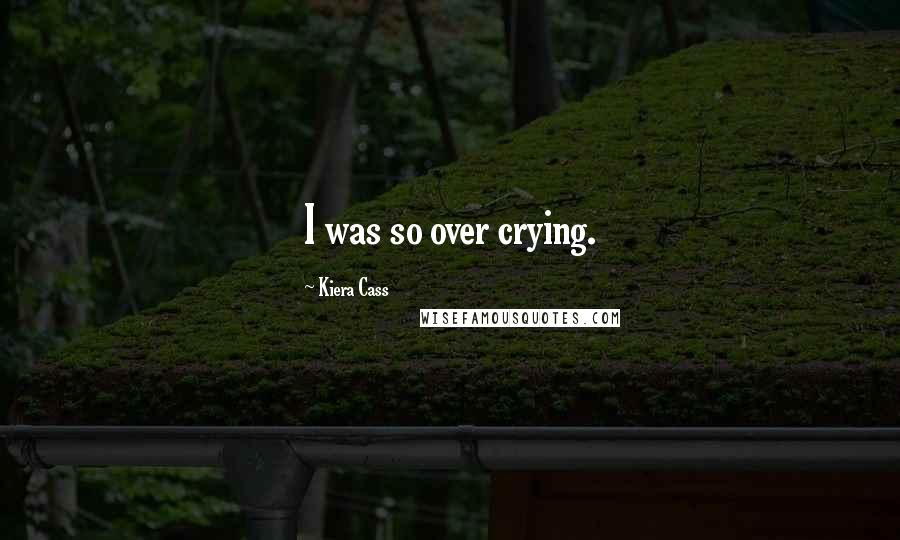 Kiera Cass Quotes: I was so over crying.