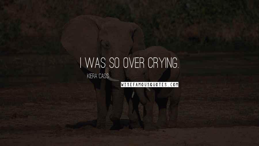 Kiera Cass Quotes: I was so over crying.