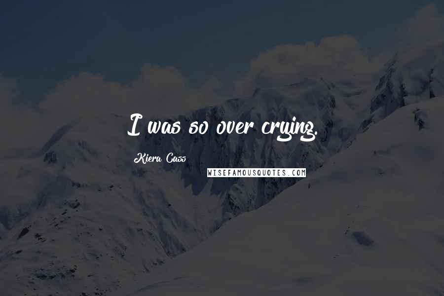 Kiera Cass Quotes: I was so over crying.