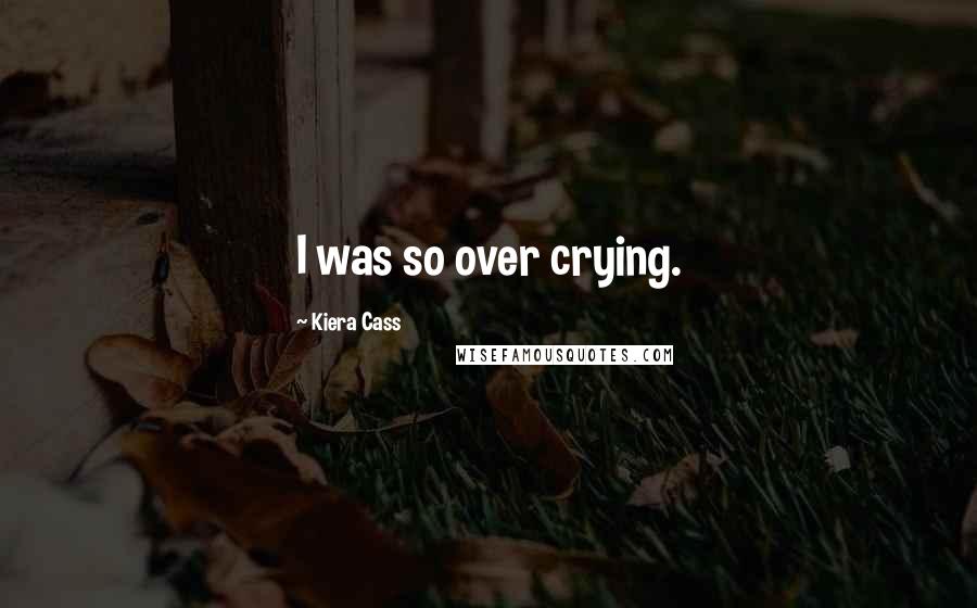 Kiera Cass Quotes: I was so over crying.