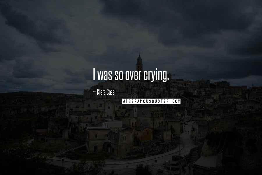 Kiera Cass Quotes: I was so over crying.