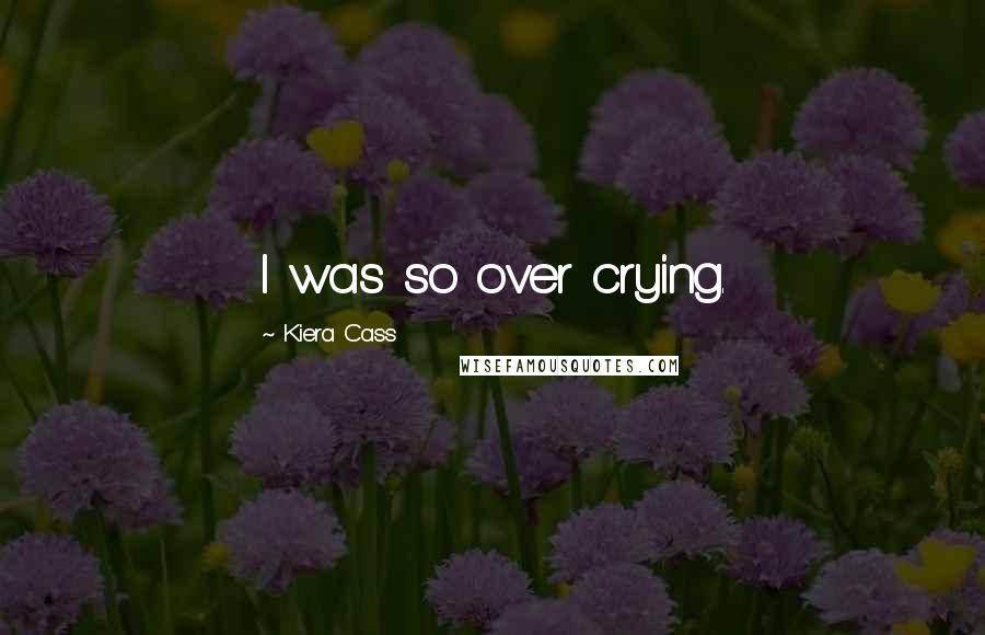 Kiera Cass Quotes: I was so over crying.