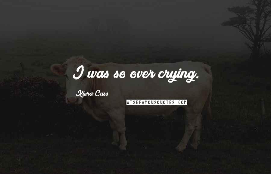 Kiera Cass Quotes: I was so over crying.