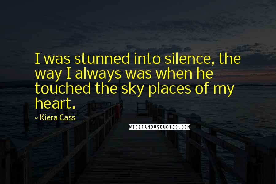 Kiera Cass Quotes: I was stunned into silence, the way I always was when he touched the sky places of my heart.