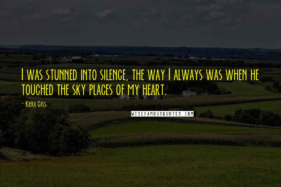 Kiera Cass Quotes: I was stunned into silence, the way I always was when he touched the sky places of my heart.