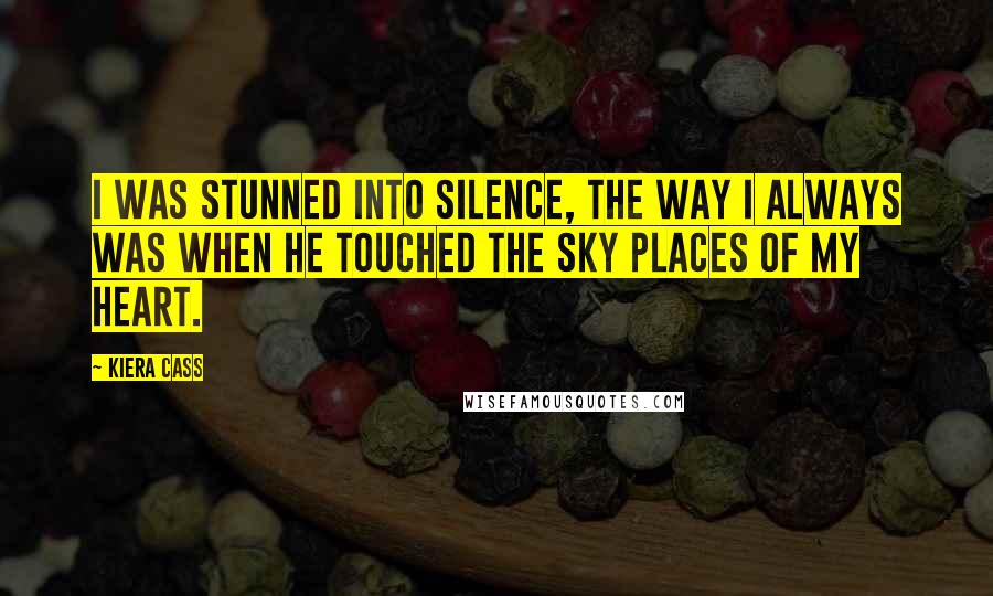 Kiera Cass Quotes: I was stunned into silence, the way I always was when he touched the sky places of my heart.