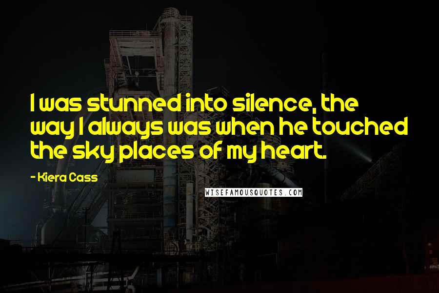 Kiera Cass Quotes: I was stunned into silence, the way I always was when he touched the sky places of my heart.