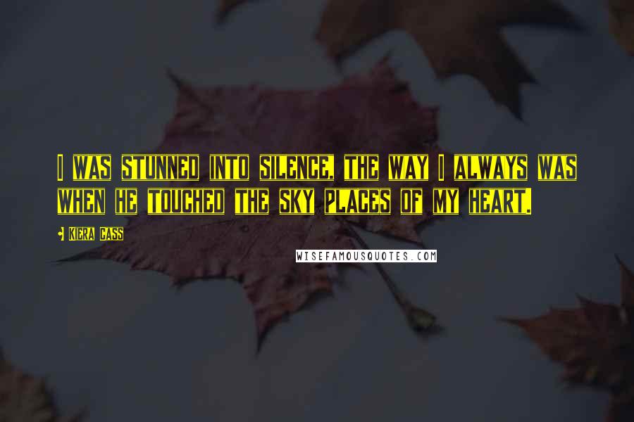 Kiera Cass Quotes: I was stunned into silence, the way I always was when he touched the sky places of my heart.