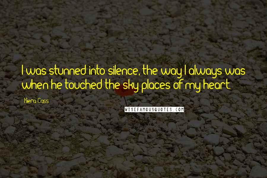 Kiera Cass Quotes: I was stunned into silence, the way I always was when he touched the sky places of my heart.