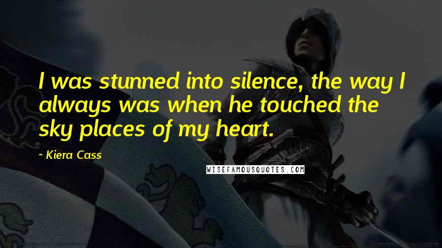 Kiera Cass Quotes: I was stunned into silence, the way I always was when he touched the sky places of my heart.