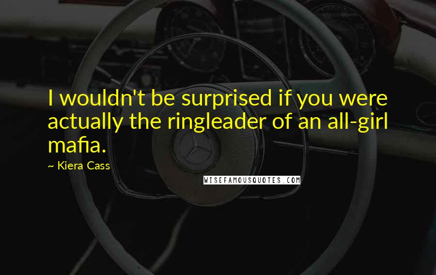 Kiera Cass Quotes: I wouldn't be surprised if you were actually the ringleader of an all-girl mafia.