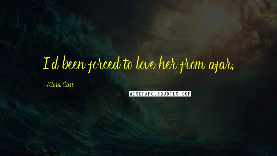 Kiera Cass Quotes: I'd been forced to love her from afar.