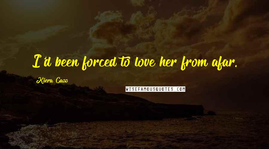 Kiera Cass Quotes: I'd been forced to love her from afar.