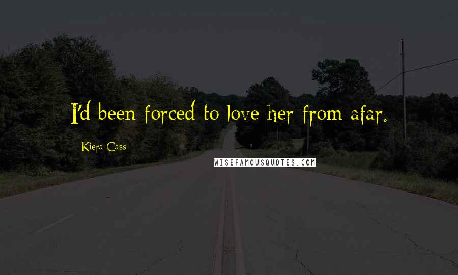 Kiera Cass Quotes: I'd been forced to love her from afar.