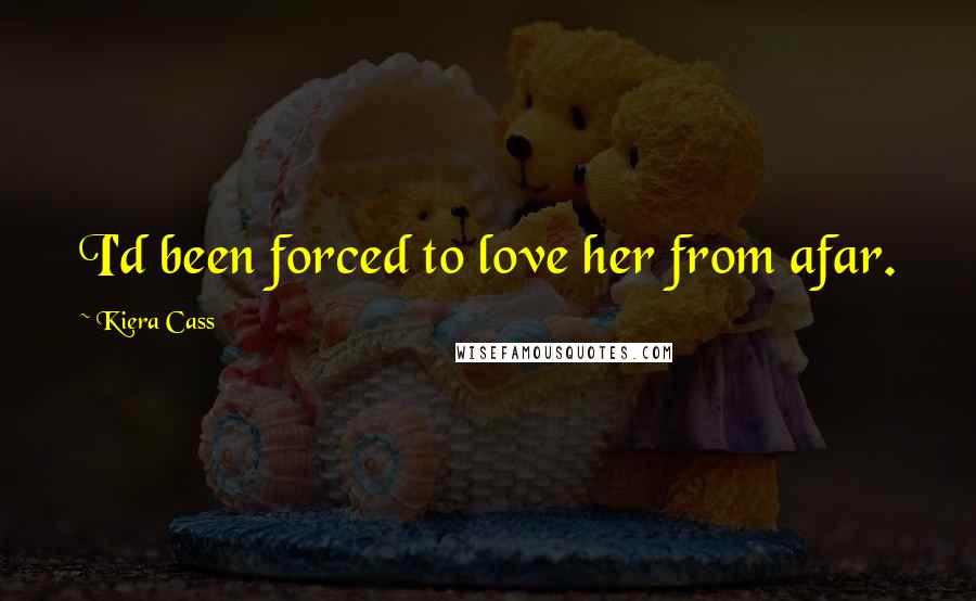 Kiera Cass Quotes: I'd been forced to love her from afar.