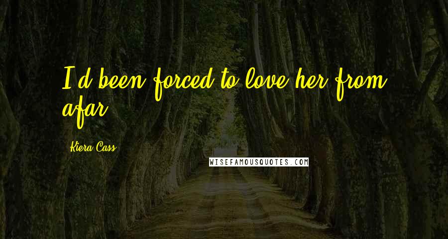 Kiera Cass Quotes: I'd been forced to love her from afar.