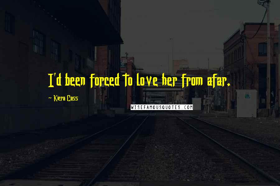 Kiera Cass Quotes: I'd been forced to love her from afar.