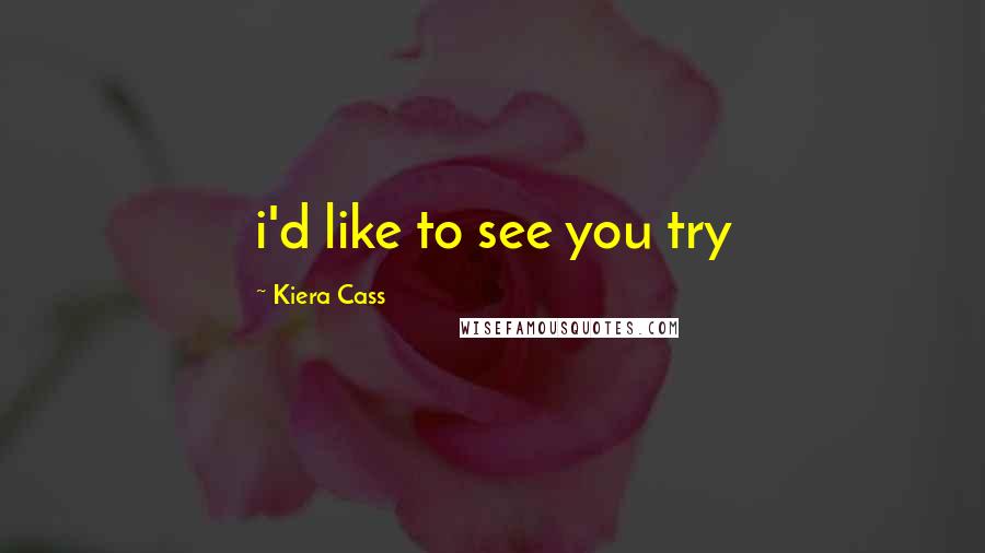 Kiera Cass Quotes: i'd like to see you try