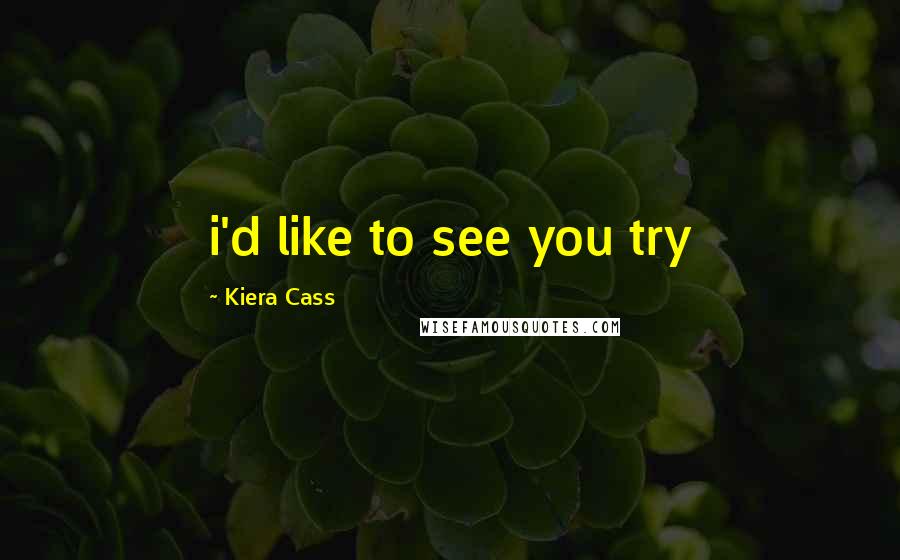 Kiera Cass Quotes: i'd like to see you try