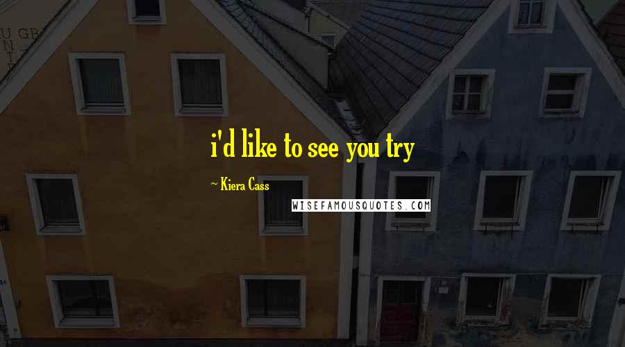 Kiera Cass Quotes: i'd like to see you try