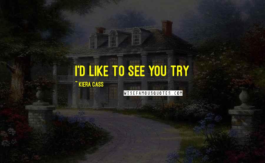 Kiera Cass Quotes: i'd like to see you try