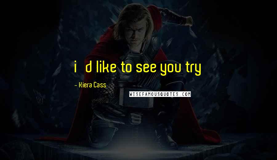 Kiera Cass Quotes: i'd like to see you try