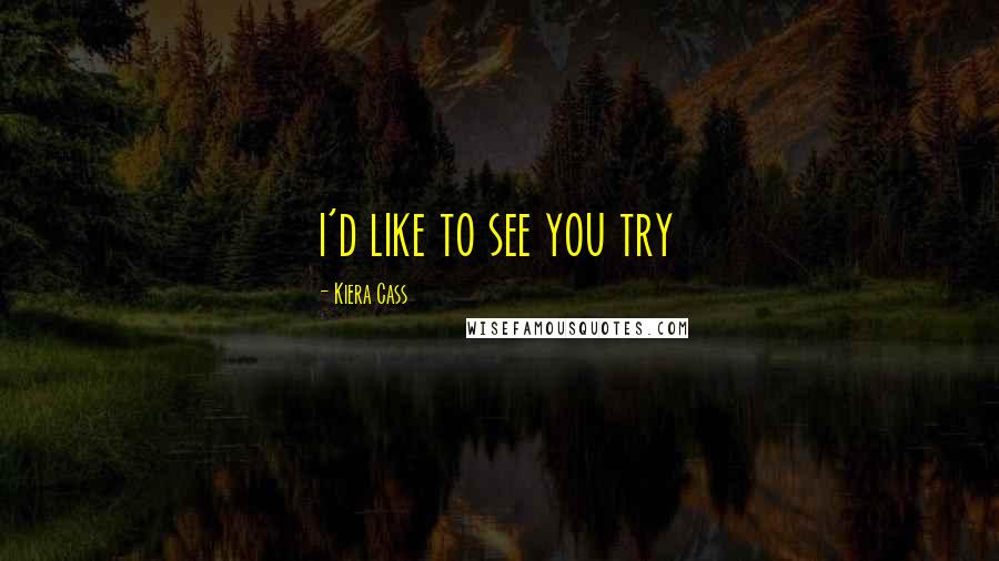 Kiera Cass Quotes: i'd like to see you try