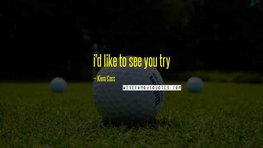 Kiera Cass Quotes: i'd like to see you try